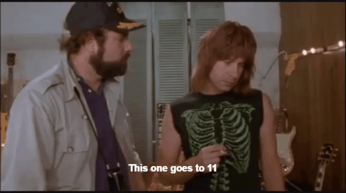 Nigel Tufnel saying "This one goes to 11" from the movie "This is Spinal Tap"